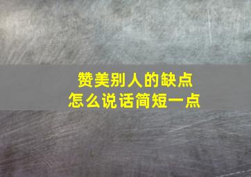 赞美别人的缺点怎么说话简短一点