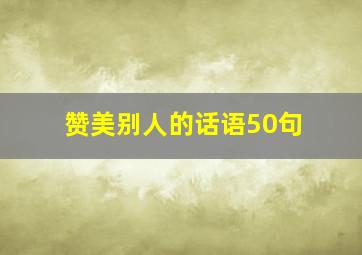 赞美别人的话语50句