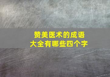 赞美医术的成语大全有哪些四个字