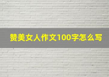 赞美女人作文100字怎么写