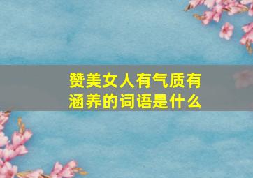 赞美女人有气质有涵养的词语是什么