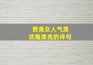 赞美女人气质优雅漂亮的诗句