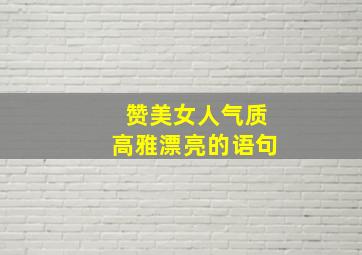 赞美女人气质高雅漂亮的语句