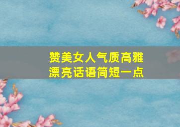 赞美女人气质高雅漂亮话语简短一点