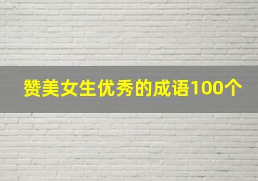 赞美女生优秀的成语100个