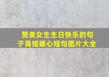 赞美女生生日快乐的句子简短暖心短句图片大全