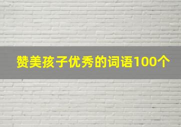 赞美孩子优秀的词语100个