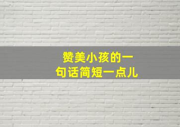 赞美小孩的一句话简短一点儿