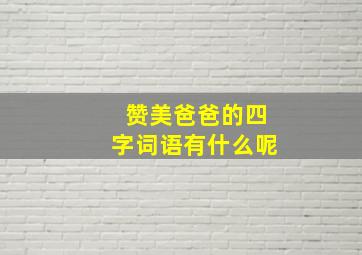 赞美爸爸的四字词语有什么呢