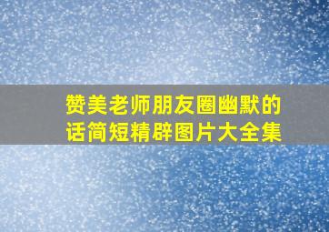 赞美老师朋友圈幽默的话简短精辟图片大全集