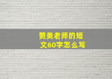 赞美老师的短文60字怎么写