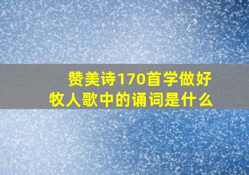 赞美诗170首学做好牧人歌中的诵词是什么