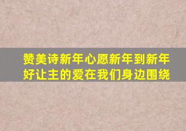 赞美诗新年心愿新年到新年好让主的爱在我们身边围绕