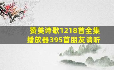 赞美诗歌1218首全集播放器395首朋友请听