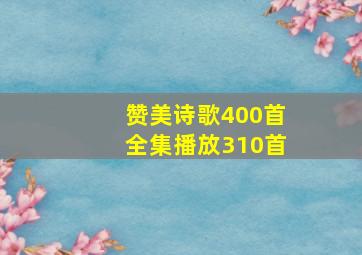 赞美诗歌400首全集播放310首