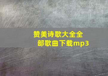 赞美诗歌大全全部歌曲下载mp3