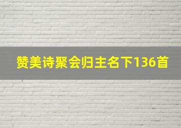 赞美诗聚会归主名下136首