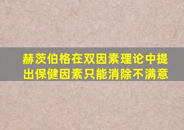 赫茨伯格在双因素理论中提出保健因素只能消除不满意