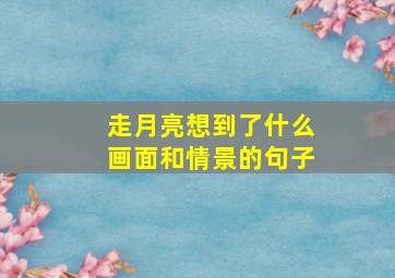 走月亮想到了什么画面和情景的句子