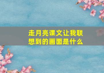 走月亮课文让我联想到的画面是什么