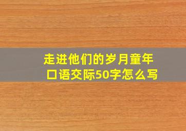 走进他们的岁月童年口语交际50字怎么写