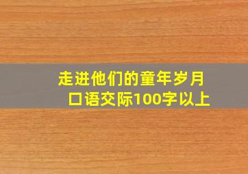 走进他们的童年岁月口语交际100字以上