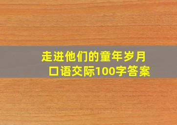 走进他们的童年岁月口语交际100字答案