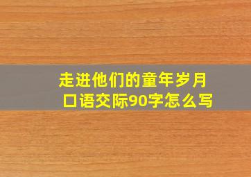 走进他们的童年岁月口语交际90字怎么写