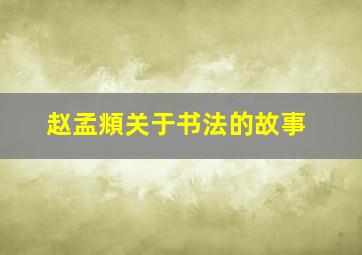 赵孟頫关于书法的故事