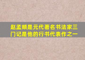 赵孟頫是元代著名书法家三门记是他的行书代表作之一