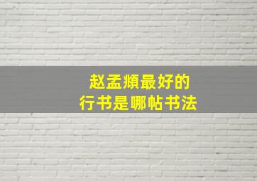 赵孟頫最好的行书是哪帖书法