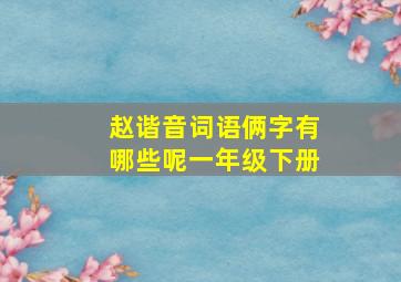 赵谐音词语俩字有哪些呢一年级下册