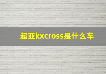 起亚kxcross是什么车