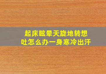 起床眩晕天旋地转想吐怎么办一身寒冷出汗