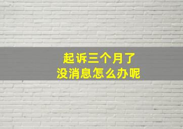 起诉三个月了没消息怎么办呢