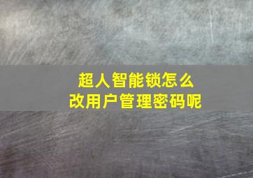 超人智能锁怎么改用户管理密码呢