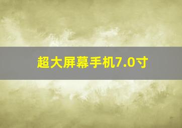 超大屏幕手机7.0寸