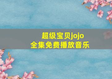 超级宝贝jojo全集免费播放音乐