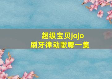 超级宝贝jojo刷牙律动歌哪一集