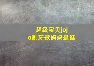 超级宝贝jojo刷牙歌妈妈是谁