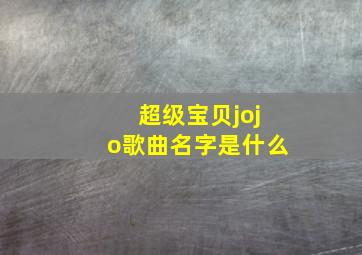 超级宝贝jojo歌曲名字是什么