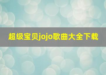 超级宝贝jojo歌曲大全下载