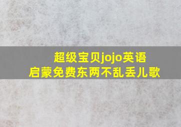 超级宝贝jojo英语启蒙免费东两不乱丢儿歌