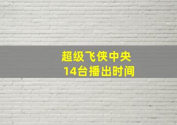 超级飞侠中央14台播出时间