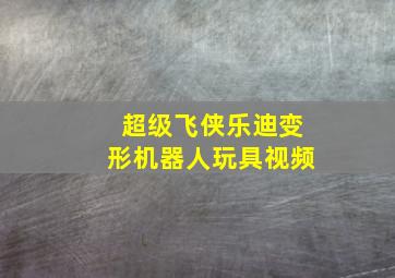 超级飞侠乐迪变形机器人玩具视频