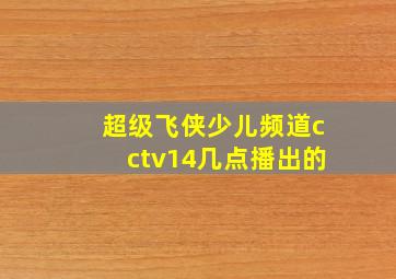 超级飞侠少儿频道cctv14几点播出的