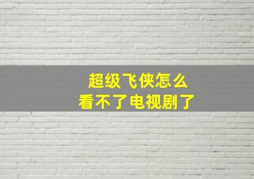 超级飞侠怎么看不了电视剧了