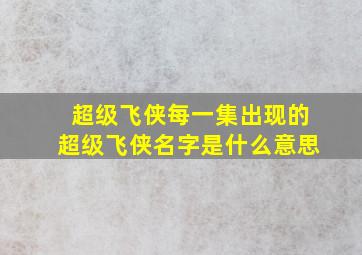 超级飞侠每一集出现的超级飞侠名字是什么意思