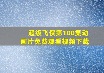 超级飞侠第100集动画片免费观看视频下载