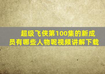 超级飞侠第100集的新成员有哪些人物呢视频讲解下载